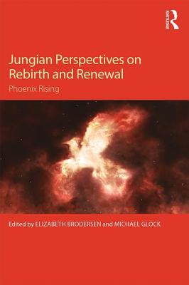 Jungian Perspectives on Rebirth and Renewal: Phoenix rising - Brodersen, Elizabeth (Editor), and Glock, Michael (Editor)