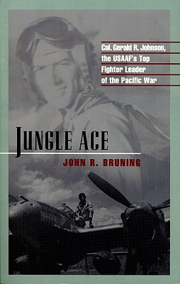 Jungle Ace: The Story of One of the USAAF's Great Fighter Leaders, Col. Gerald R. Johnson - Bruning, John R