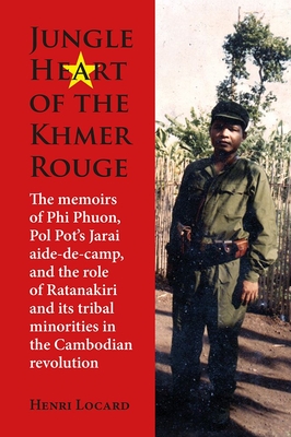 Jungle Heart of the Khmer Rouge: The memoirs of Phi Phuon, Pol Pot's Jarai aide-de-camp, and the role of tribal minorities in the Khmer Rouge revolution - Locard, Henri (Editor)