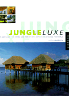 Jungle Luxe: Indigenous-Style Hotel and Remote Resort Design Around the World - Henderson, Justin