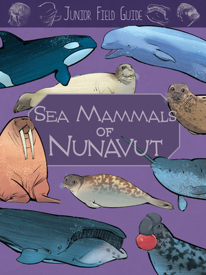 Junior Field Guide: Sea Mammals of Nunavut: English Edition - Hoffman, Jordan