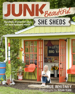 Junk Beautiful: She Sheds: Hundreds of Inspired Ideas for Your Backyard Retreat - Whitney, Sue