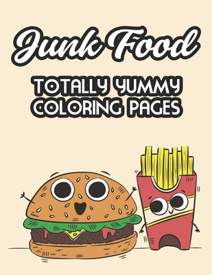 Junk Food Totally Yummy Coloring Pages: Fast Food Illustrations And Designs For Kids To Color, Coloring And Tracing Pages For Children - Miller, Rose