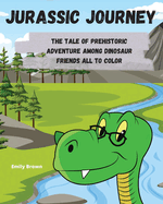 Jurassic Journey: The Tale of Prehistoric Adventure Among Dinosaur Friends All to Color