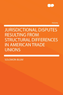 Jurisdictional Disputes Resulting from Structural Differences in American Trade Unions