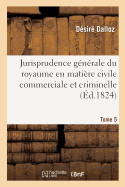 Jurisprudence Gnrale Du Royaume En Matire Civile Commerciale Et Criminelle Tome 5: Ou Journal Des Audiences de la Cour de Cassation Et Des Cours Royales.