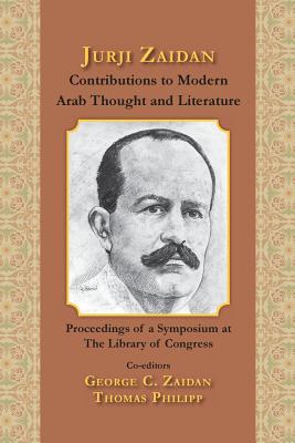 Jurji Zaidan's Contributions to Modern Arab Thought and Literature - Zaidan, George C (Editor), and Philipp, Thomas (Editor), and Symposium, Contributors to