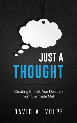 Just a Thought: Creating the Life You Deserve from the Inside Out - Volpe, David A