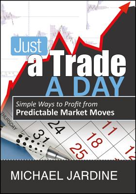 Just a Trade a Day: Simple Ways to Profit from Predictable Market Moves - Jardine, Michael