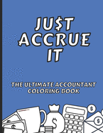 Just Accrue It - The Ultimate Accountant Coloring Book: Humorous CPA Gag Gifts