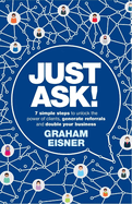 Just Ask!: 7 simple steps to unlock the power of clients, generate referrals and double your business