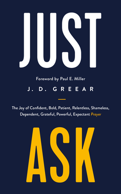 Just Ask: The Joy of Confident, Bold, Patient, Relentless, Shameless, Dependent, Grateful, Powerful, Expectant Prayer - Greear, J D, and Miller, Paul (Foreword by)