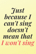 Just because I can't sing doesn't mean that I won't sing: 6x9 Notebook, Ruled, Sarcastic Journal, Funny Notebook For Women, Men;Boss;Coworkers;Colleagues;Students: Friends