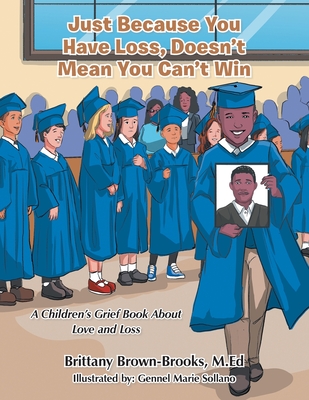 Just Because You Have Loss, Doesn't Mean You Can't Win: A Children's Grief Book About Love and Loss - Brown-Brooks M Ed, Brittany