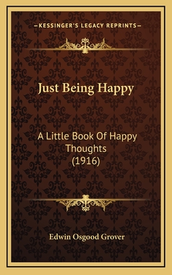 Just Being Happy: A Little Book of Happy Thoughts (1916) - Grover, Edwin Osgood (Editor)