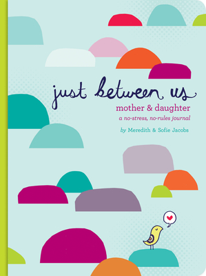 Just Between Us: Mother & Daughter: A No-Stress, No-Rules Journal (Activity Journal for Teen Girls and Moms, Diary for Tween Girls) - Jacobs, Meredith, and Jacobs, Sofie