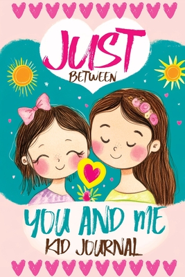 Just Between You and Me Kid Journal: Mother and Daughter Pass Back and Forth a Diary with Prompts, Guided by Love, Meaningful Conversations, Strong Relationships and Time for Confidences - Mischievous, Childlike