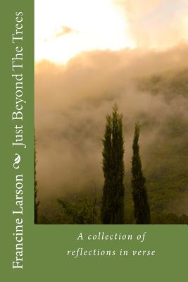 Just Beyond The Trees: A collection of reflections in verse - Larson, Francine Coleman