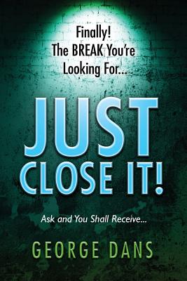 Just Close It!: Ask and you shall receive it. A book on how to close anyone, anyplace, anywhere and any type of sales you are in. - Dans, George S, and Dans, Cyndie M, and Dorris, Jerry