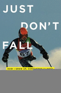 Just Don't Fall: How I Grew Up, Conquered Illness and Made it Down the Mountain