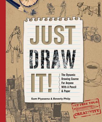 Just Draw It!: The Dynamic Drawing Course for Anyone with a Pencil & Paper - Piyasena, Sam, and Philp, Beverly