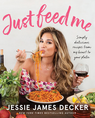Just Feed Me: Simply Delicious Recipes from My Heart to Your Plate - Decker, Jessie James