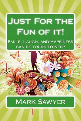 Just For the Fun of it!: Smile, Laugh, and happiness can be yours to keep - Sawyer, Mark