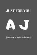 JUST FOR YOU AJ (Journals to write in for men): Pretty Personalized Initial Lined Notebook Journal To Write In For Men, 120 pages 6 x 9