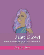 Just Glow!: Journal Notebook: Dream It, Plan It, Believe It & Do It.