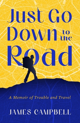Just Go Down to the Road: A Memoir of Trouble and Travel - Campbell, James