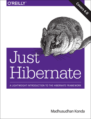 Just Hibernate: A Lightweight Introduction to the Hibernate Framework - Konda, Madhusudhan