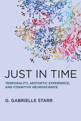 Just in Time: Temporality, Aesthetic Experience, and Cognitive Neuroscience - Starr, G Gabrielle