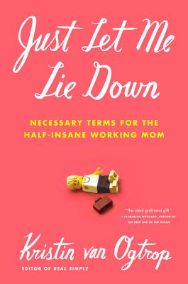 Just Let Me Lie Down: Necessary Terms for the Half-Insane Working Mom - Van Ogtrop, Kristin