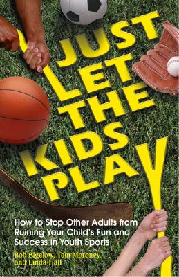 Just Let the Kids Play: How to Stop Other Adults from Ruining Your Child's Fun and Success in Youth Sports - Bigelow, Bob, and Moroney, Tom, and Hall, Linda