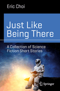 Just Like Being There: A Collection of Science Fiction Short Stories