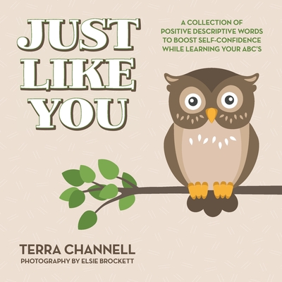Just Like You: A Collection of Positive Descriptive Words to Boost Self-Confidence While Learning Your ABC's - Channell, Terra, and Brockett, Elsie (Photographer)