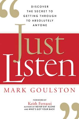 Just Listen: Discover the Secret to Getting Through to Absolutely Anyone - Goulston, Mark, M.D.