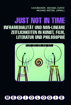 Just Not in Time: Inframedialit?t Und Non-Lineare Zeitlichkeiten in Kunst, Film, Literatur Und Philosophie - Wetzel, Michael (Editor), and Becker, Ilka (Editor), and Cuntz, Michael (Editor)