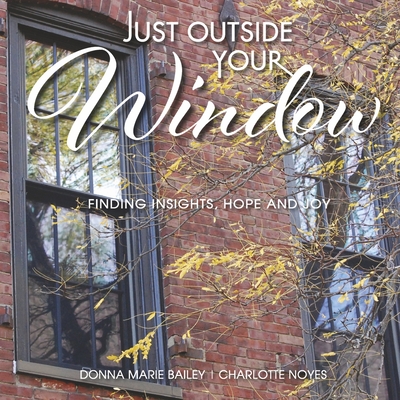 Just Outside Your Window: Finding Insights, Hope and Joy - Bailey, Donna Marie, and Noyes, Charlotte (Photographer)