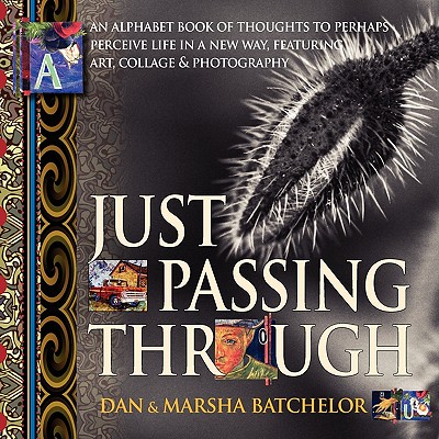 Just Passing Through: an alphabet book of thoughts to perhaps perceive life in a new way, featuring art, collage and photography - a motivational self-help book about power, success, secrets and changing your mind - Batchelor, Dan (Photographer), and Batchelor, Marsha