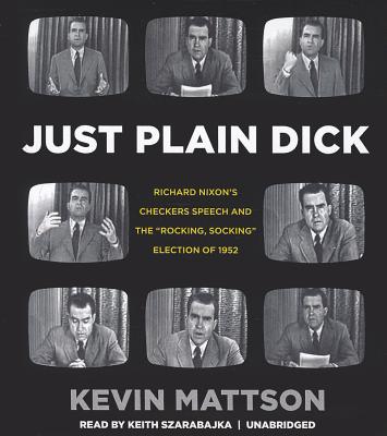 Just Plain Dick: Richard Nixon's Checkers Speech and the "Rocking, Socking" Election of 1952 - Mattson, Kevin, and Szarabajka, Keith (Read by)