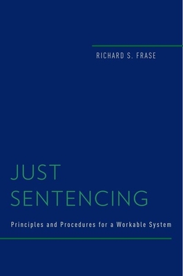 Just Sentencing: Principles and Procedures for a Workable System - Frase, Richard S