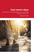 Just seven days: Exhortation and exposition from the last week of Jesus' life