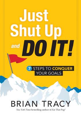 Just Shut Up and Do It: 7 Steps to Conquer Your Goals - Tracy, Brian