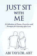 Just Sit With Me: A Collection of Poems, Exercises and Prompts for Grieving after Loss.