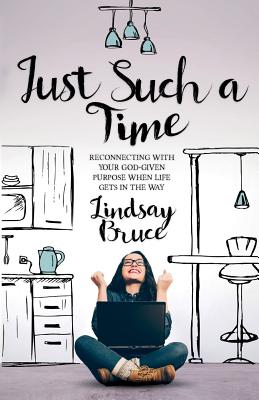 Just Such A Time: Reconnecting with your God-given purpose when life gets in the way - Bruce, Lindsay