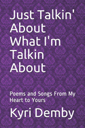 Just Talkin' about What I'm Talkin about: Poems and Songs from My Heart to Yours