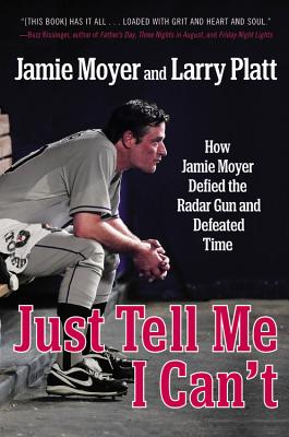 Just Tell Me I Can't: How Jamie Moyer Defied the Radar Gun and Defeated Time - Moyer, Jamie, and Platt, Larry