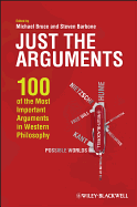 Just the Arguments: 100 of the Most Important Arguments in Western Philosophy