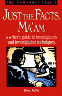 Just the Facts, Ma'am: A Writer's Guide to Investigator's and Investigation Techniques